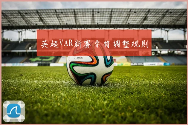 英超VAR新赛季将调整规则